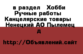  в раздел : Хобби. Ручные работы » Канцелярские товары . Ненецкий АО,Пылемец д.